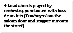 Text Box: 4 Loud chords played by orchestra, punctuated with bass drum hits (Cowboys slam the saloon door and stagger out onto the street)