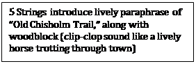Text Box: 5 Strings introduce lively paraphrase of “Old Chisholm Trail,” along with woodblock (clip-clop sound like a lively horse trotting through town)
