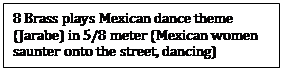 Text Box: 8 Brass plays Mexican dance theme (Jarabe) in 5/8 meter (Mexican women saunter onto the street, dancing)